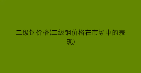 二级钢价格(二级钢价格在市场中的表现)