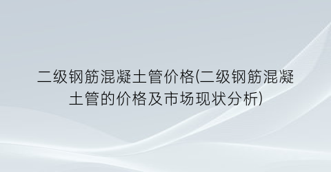 二级钢筋混凝土管价格(二级钢筋混凝土管的价格及市场现状分析)
