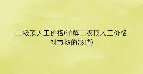 二级顶人工价格(详解二级顶人工价格对市场的影响)