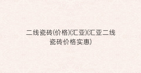 二线瓷砖(价格)(汇亚)(汇亚二线瓷砖价格实惠)