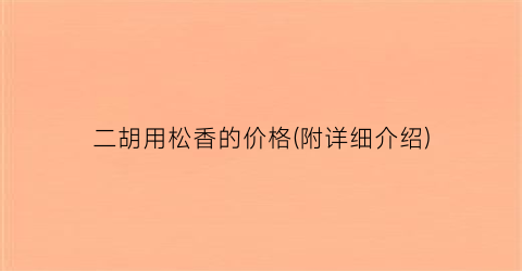 二胡用松香的价格(附详细介绍)