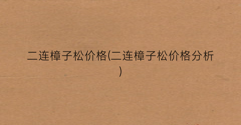 二连樟子松价格(二连樟子松价格分析)