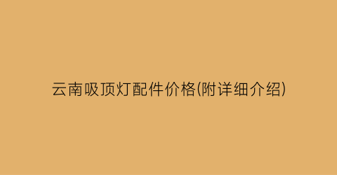 “云南吸顶灯配件价格(附详细介绍)