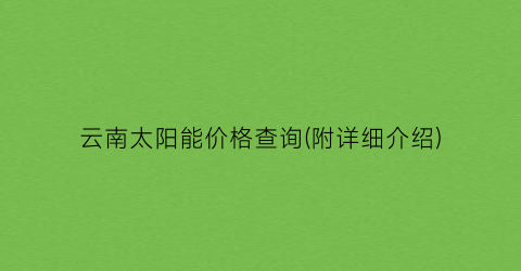 “云南太阳能价格查询(附详细介绍)