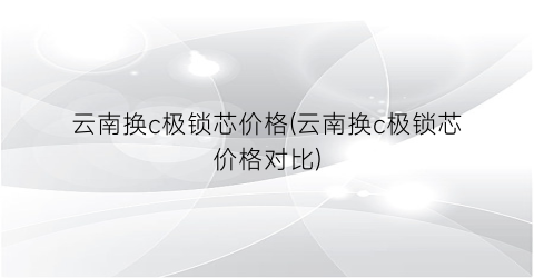“云南换c极锁芯价格(云南换c极锁芯价格对比)