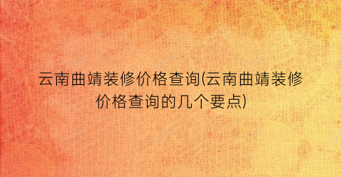 云南曲靖装修价格查询(云南曲靖装修价格查询的几个要点)