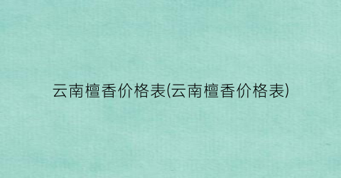 云南檀香价格表(云南檀香价格表)