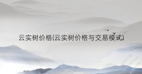 云实树价格(云实树价格与交易模式)