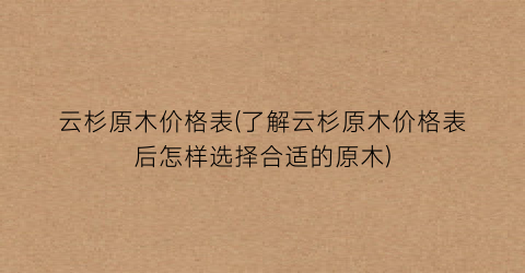 “云杉原木价格表(了解云杉原木价格表后怎样选择合适的原木)