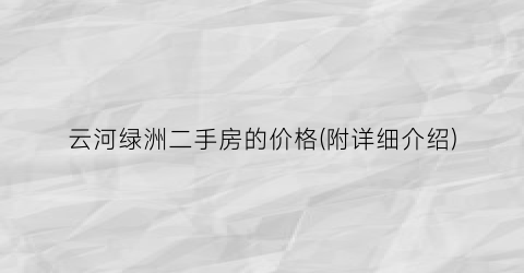 云河绿洲二手房的价格(附详细介绍)