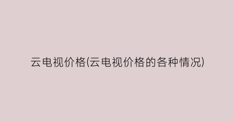 云电视价格(云电视价格的各种情况)