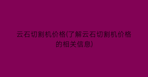 云石切割机价格(了解云石切割机价格的相关信息)