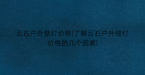 云石户外壁灯价格(了解云石户外壁灯价格的几个因素)