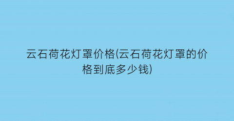 云石荷花灯罩价格(云石荷花灯罩的价格到底多少钱)