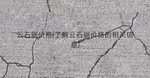 云石锯价格(了解云石锯价格的相关信息)