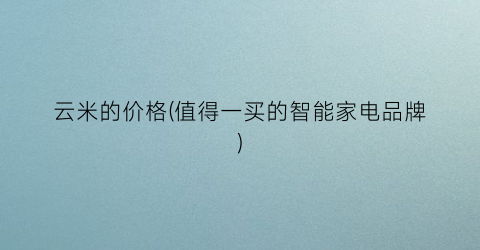 云米的价格(值得一买的智能家电品牌)