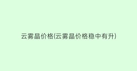 云雾晶价格(云雾晶价格稳中有升)