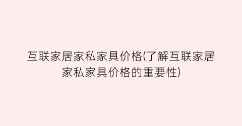 互联家居家私家具价格(了解互联家居家私家具价格的重要性)