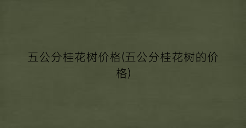 五公分桂花树价格(五公分桂花树的价格)