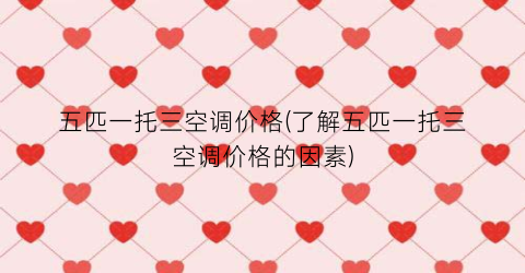 五匹一托三空调价格(了解五匹一托三空调价格的因素)