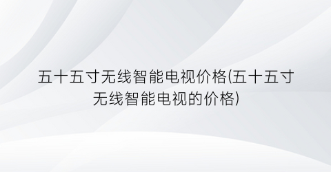 五十五寸无线智能电视价格(五十五寸无线智能电视的价格)