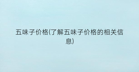 五味子价格(了解五味子价格的相关信息)