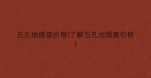 五孔地插座价格(了解五孔地插座价格)
