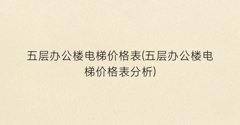 “五层办公楼电梯价格表(五层办公楼电梯价格表分析)