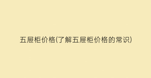 五屉柜价格(了解五屉柜价格的常识)