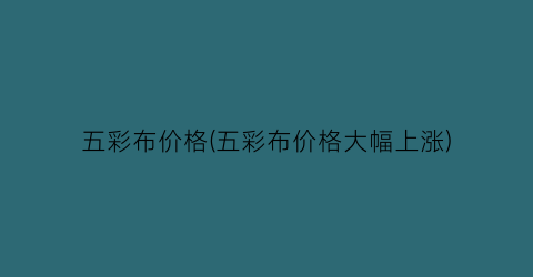 五彩布价格(五彩布价格大幅上涨)
