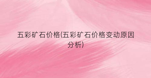 五彩矿石价格(五彩矿石价格变动原因分析)