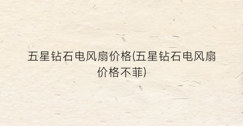 五星钻石电风扇价格(五星钻石电风扇价格不菲)