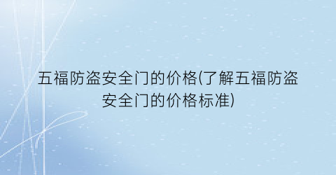 “五福防盗安全门的价格(了解五福防盗安全门的价格标准)