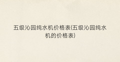 五级沁园纯水机价格表(五级沁园纯水机的价格表)