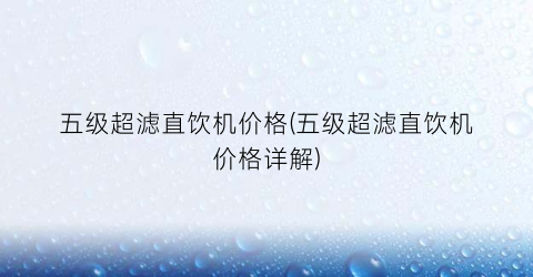 五级超滤直饮机价格(五级超滤直饮机价格详解)