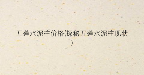 五莲水泥柱价格(探秘五莲水泥柱现状)
