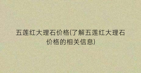 五莲红大理石价格(了解五莲红大理石价格的相关信息)