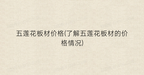 五莲花板材价格(了解五莲花板材的价格情况)