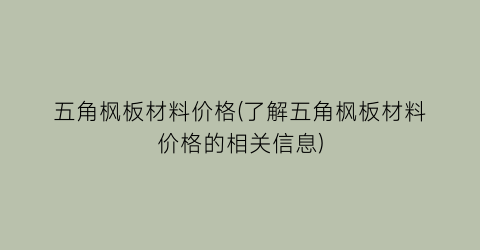 “五角枫板材料价格(了解五角枫板材料价格的相关信息)