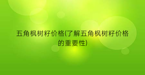 五角枫树籽价格(了解五角枫树籽价格的重要性)