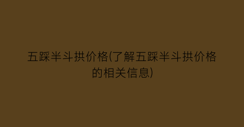 五踩半斗拱价格(了解五踩半斗拱价格的相关信息)