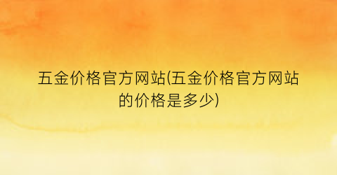 五金价格官方网站(五金价格官方网站的价格是多少)