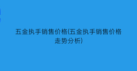 五金执手销售价格(五金执手销售价格走势分析)