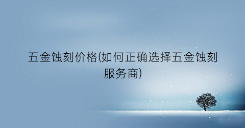 五金蚀刻价格(如何正确选择五金蚀刻服务商)