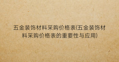 五金装饰材料采购价格表(五金装饰材料采购价格表的重要性与应用)