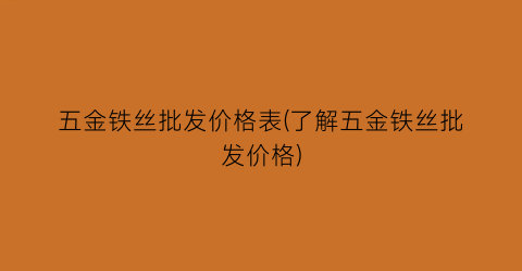 五金铁丝批发价格表(了解五金铁丝批发价格)