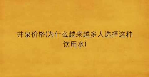 “井泉价格(为什么越来越多人选择这种饮用水)