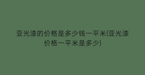 “亚光漆的价格是多少钱一平米(亚光漆价格一平米是多少)