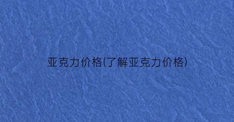 亚克力价格(了解亚克力价格)