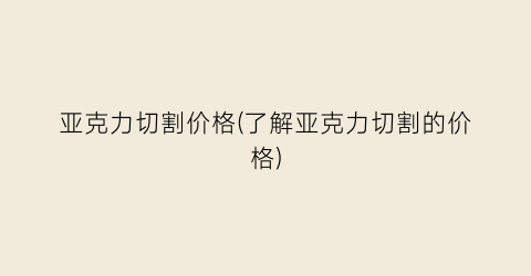 “亚克力切割价格(了解亚克力切割的价格)
